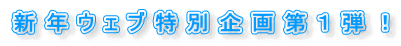 新年ウェブ特別企画第１弾！ 